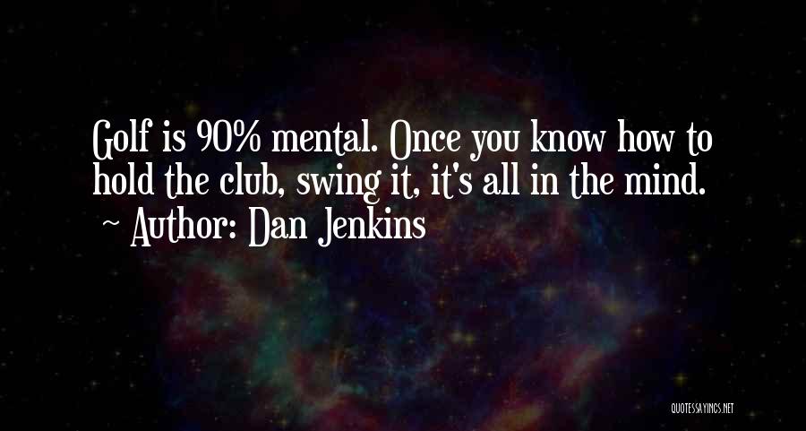 Dan Jenkins Quotes: Golf Is 90% Mental. Once You Know How To Hold The Club, Swing It, It's All In The Mind.