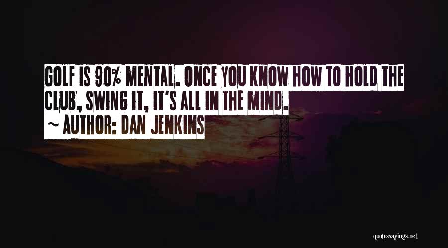 Dan Jenkins Quotes: Golf Is 90% Mental. Once You Know How To Hold The Club, Swing It, It's All In The Mind.