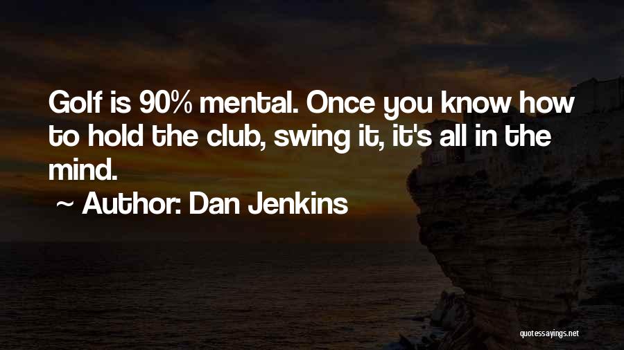 Dan Jenkins Quotes: Golf Is 90% Mental. Once You Know How To Hold The Club, Swing It, It's All In The Mind.