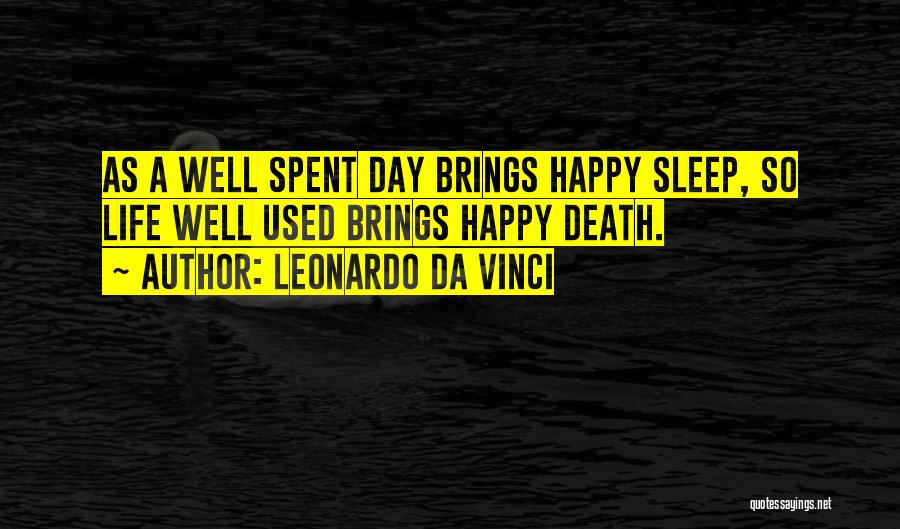 Leonardo Da Vinci Quotes: As A Well Spent Day Brings Happy Sleep, So Life Well Used Brings Happy Death.