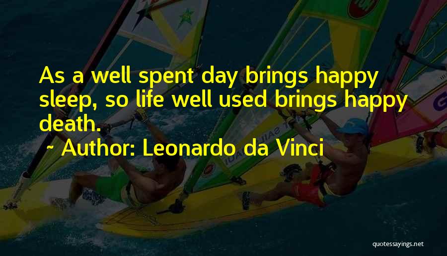 Leonardo Da Vinci Quotes: As A Well Spent Day Brings Happy Sleep, So Life Well Used Brings Happy Death.