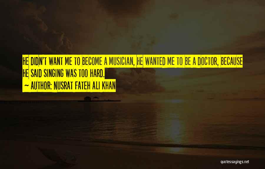 Nusrat Fateh Ali Khan Quotes: He Didn't Want Me To Become A Musician, He Wanted Me To Be A Doctor, Because He Said Singing Was