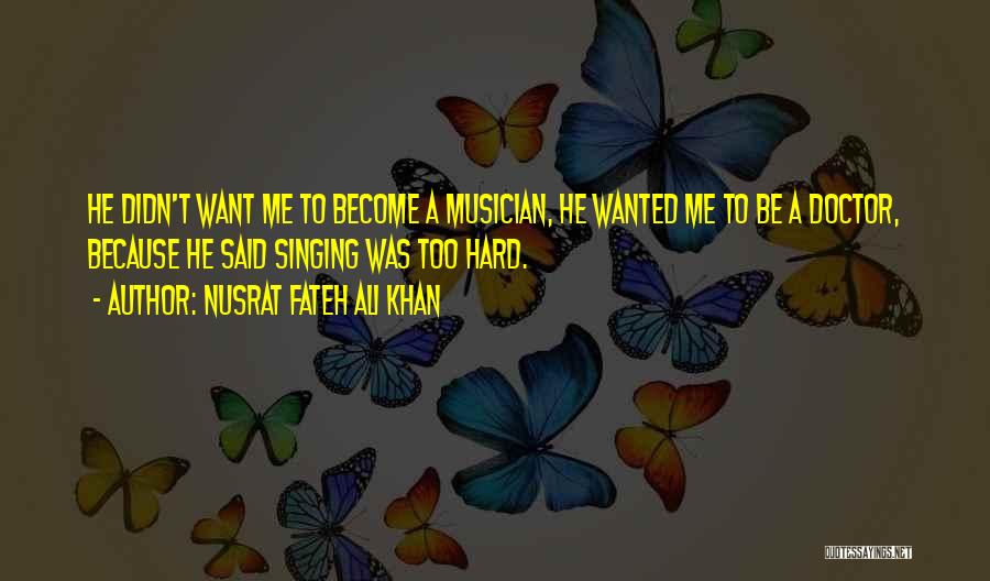 Nusrat Fateh Ali Khan Quotes: He Didn't Want Me To Become A Musician, He Wanted Me To Be A Doctor, Because He Said Singing Was