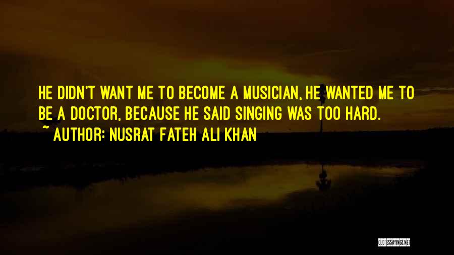 Nusrat Fateh Ali Khan Quotes: He Didn't Want Me To Become A Musician, He Wanted Me To Be A Doctor, Because He Said Singing Was