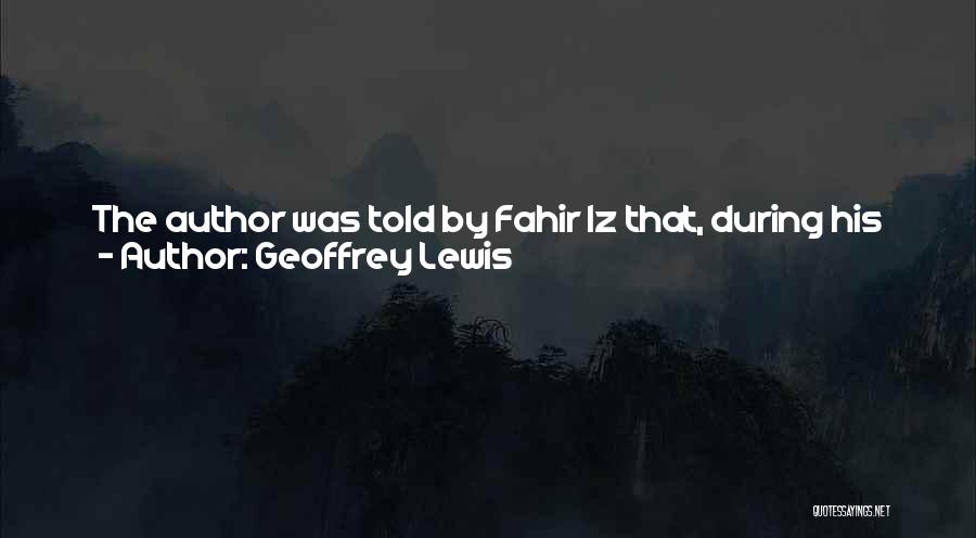 Geoffrey Lewis Quotes: The Author Was Told By Fahir Iz That, During His Military Service In The Neighbourhood Of Erzurum Just Before The