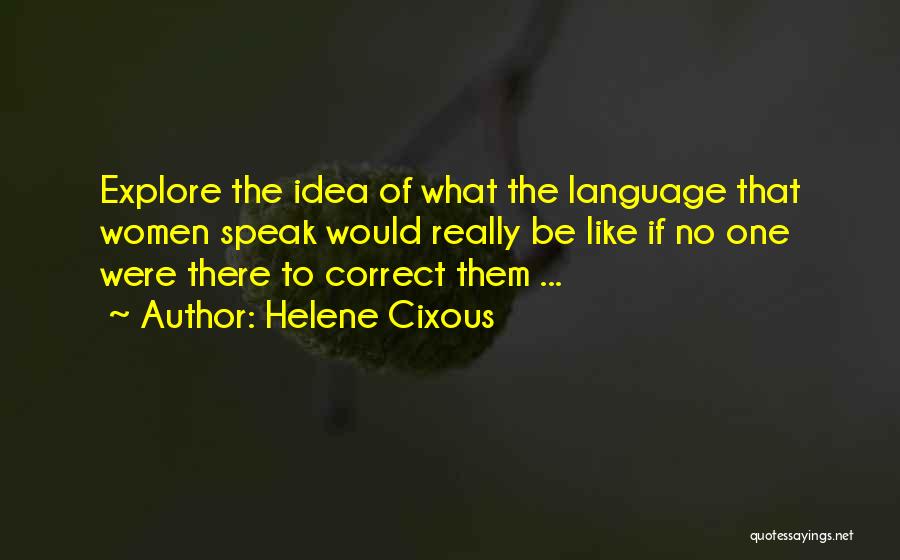 Helene Cixous Quotes: Explore The Idea Of What The Language That Women Speak Would Really Be Like If No One Were There To
