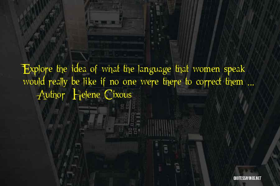 Helene Cixous Quotes: Explore The Idea Of What The Language That Women Speak Would Really Be Like If No One Were There To
