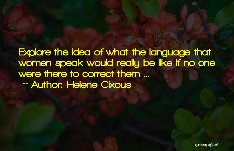 Helene Cixous Quotes: Explore The Idea Of What The Language That Women Speak Would Really Be Like If No One Were There To
