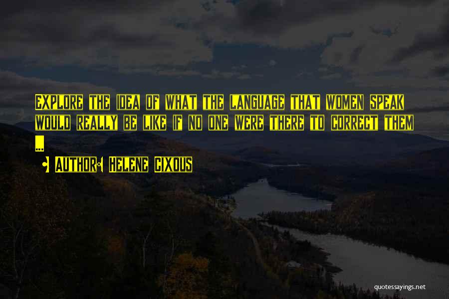 Helene Cixous Quotes: Explore The Idea Of What The Language That Women Speak Would Really Be Like If No One Were There To