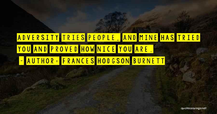 Frances Hodgson Burnett Quotes: Adversity Tries People, And Mine Has Tried You And Proved How Nice You Are.