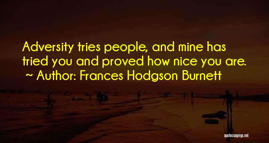 Frances Hodgson Burnett Quotes: Adversity Tries People, And Mine Has Tried You And Proved How Nice You Are.