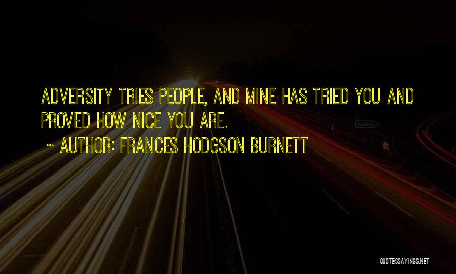 Frances Hodgson Burnett Quotes: Adversity Tries People, And Mine Has Tried You And Proved How Nice You Are.