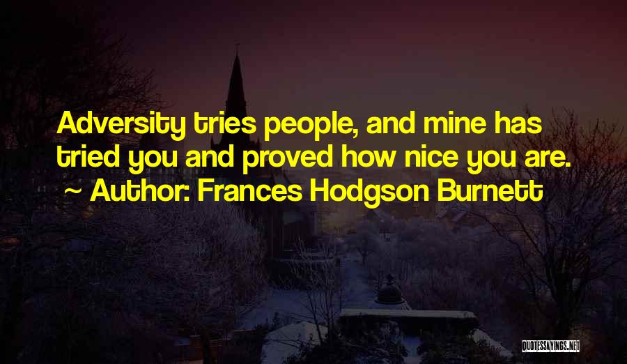 Frances Hodgson Burnett Quotes: Adversity Tries People, And Mine Has Tried You And Proved How Nice You Are.
