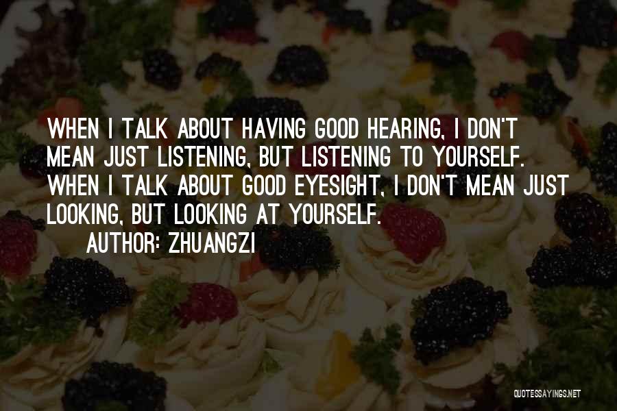 Zhuangzi Quotes: When I Talk About Having Good Hearing, I Don't Mean Just Listening, But Listening To Yourself. When I Talk About