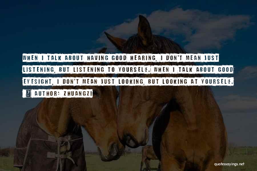 Zhuangzi Quotes: When I Talk About Having Good Hearing, I Don't Mean Just Listening, But Listening To Yourself. When I Talk About