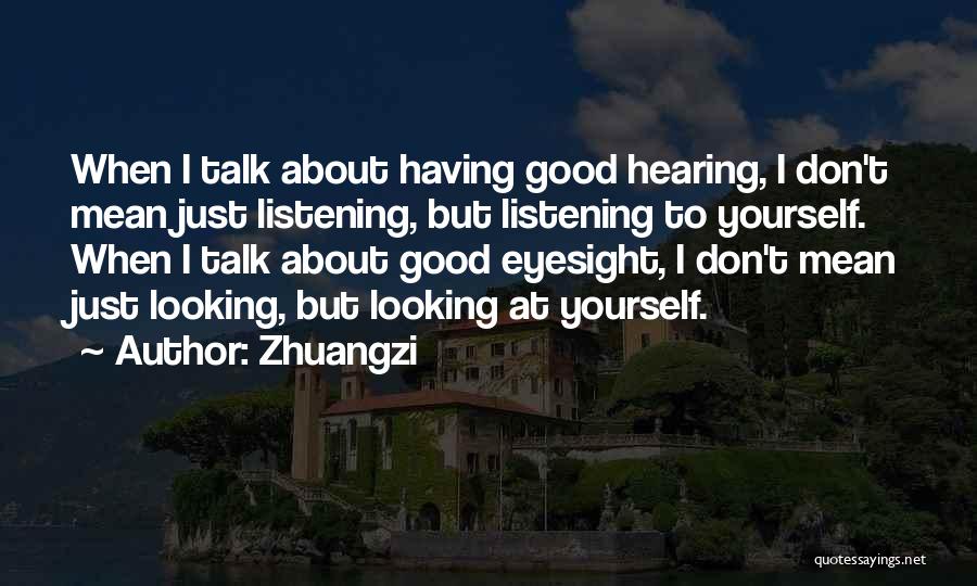 Zhuangzi Quotes: When I Talk About Having Good Hearing, I Don't Mean Just Listening, But Listening To Yourself. When I Talk About