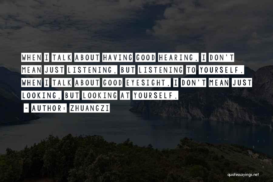 Zhuangzi Quotes: When I Talk About Having Good Hearing, I Don't Mean Just Listening, But Listening To Yourself. When I Talk About