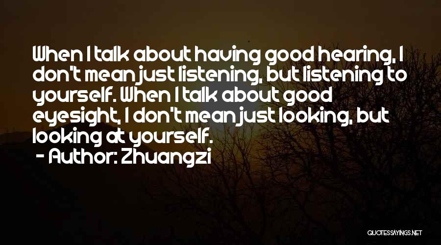 Zhuangzi Quotes: When I Talk About Having Good Hearing, I Don't Mean Just Listening, But Listening To Yourself. When I Talk About