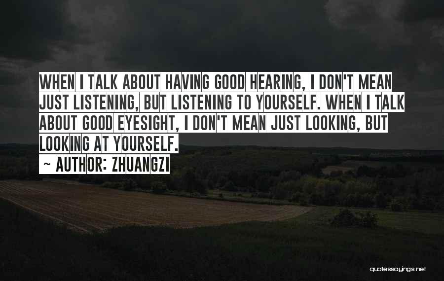 Zhuangzi Quotes: When I Talk About Having Good Hearing, I Don't Mean Just Listening, But Listening To Yourself. When I Talk About