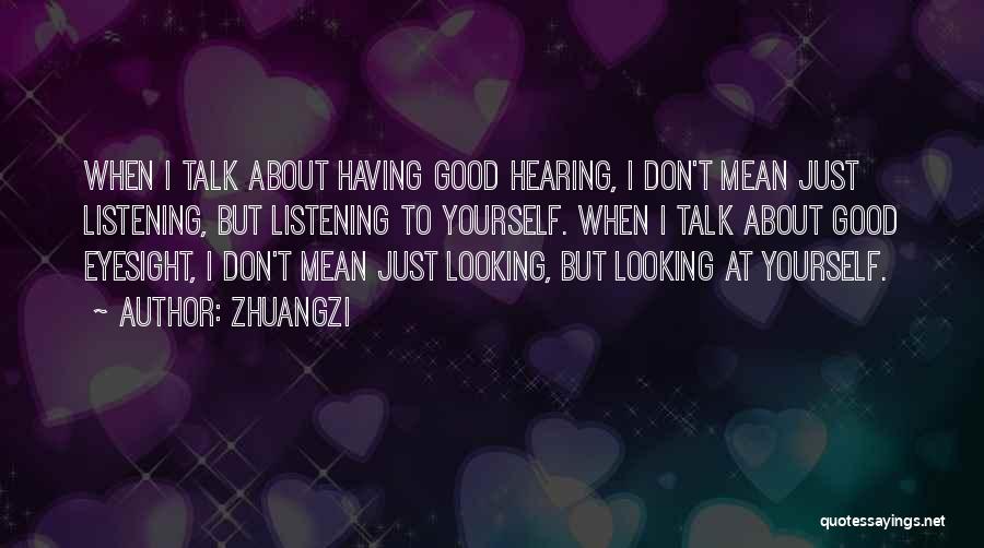 Zhuangzi Quotes: When I Talk About Having Good Hearing, I Don't Mean Just Listening, But Listening To Yourself. When I Talk About