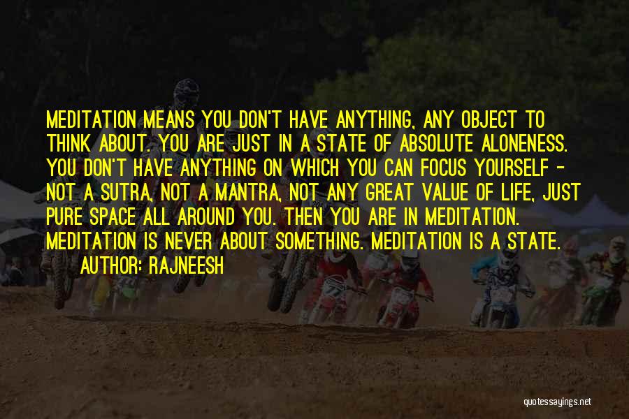 Rajneesh Quotes: Meditation Means You Don't Have Anything, Any Object To Think About. You Are Just In A State Of Absolute Aloneness.