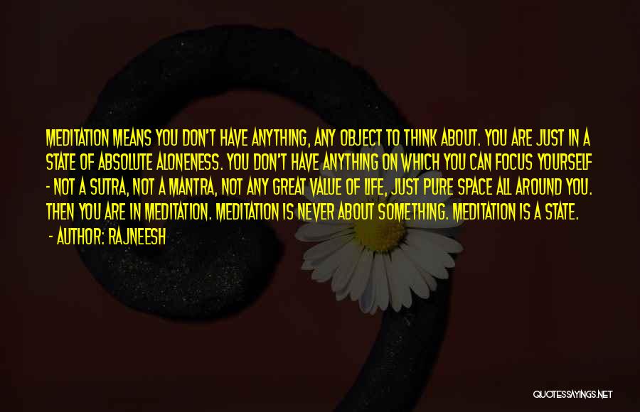 Rajneesh Quotes: Meditation Means You Don't Have Anything, Any Object To Think About. You Are Just In A State Of Absolute Aloneness.