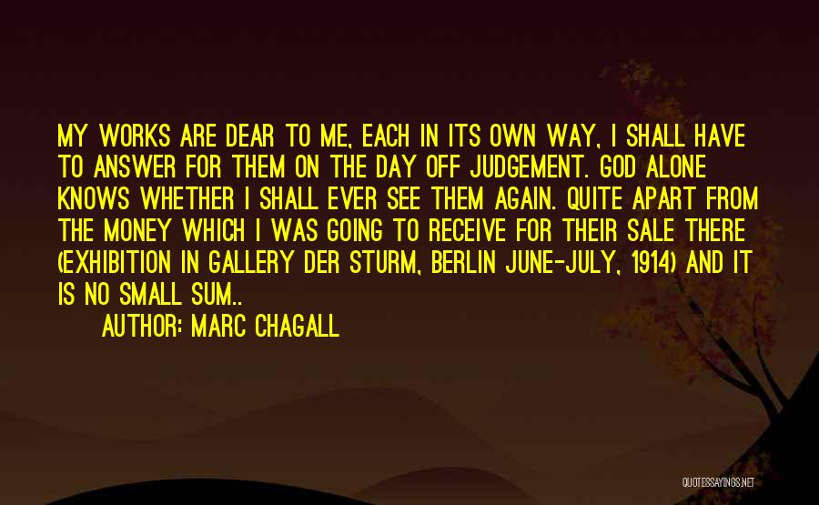 Marc Chagall Quotes: My Works Are Dear To Me, Each In Its Own Way, I Shall Have To Answer For Them On The