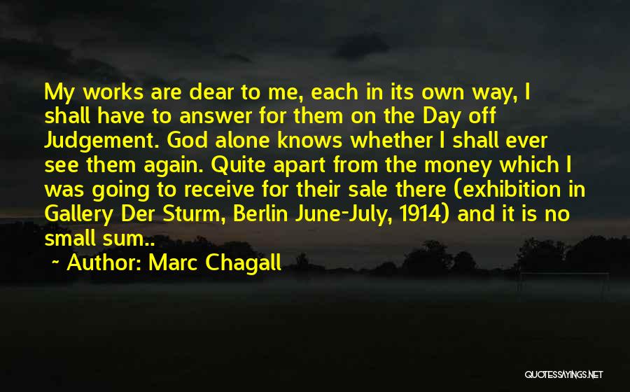 Marc Chagall Quotes: My Works Are Dear To Me, Each In Its Own Way, I Shall Have To Answer For Them On The