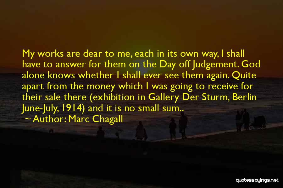 Marc Chagall Quotes: My Works Are Dear To Me, Each In Its Own Way, I Shall Have To Answer For Them On The