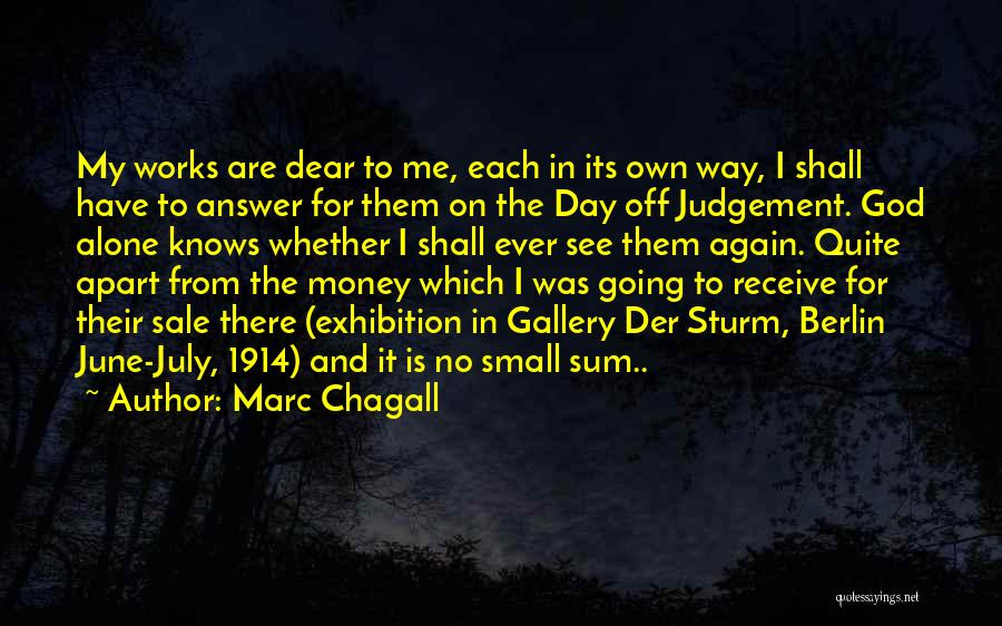 Marc Chagall Quotes: My Works Are Dear To Me, Each In Its Own Way, I Shall Have To Answer For Them On The