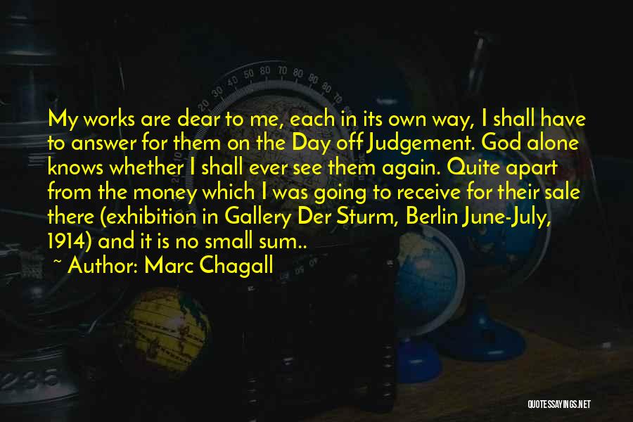 Marc Chagall Quotes: My Works Are Dear To Me, Each In Its Own Way, I Shall Have To Answer For Them On The