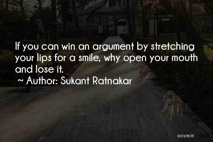 Sukant Ratnakar Quotes: If You Can Win An Argument By Stretching Your Lips For A Smile, Why Open Your Mouth And Lose It.