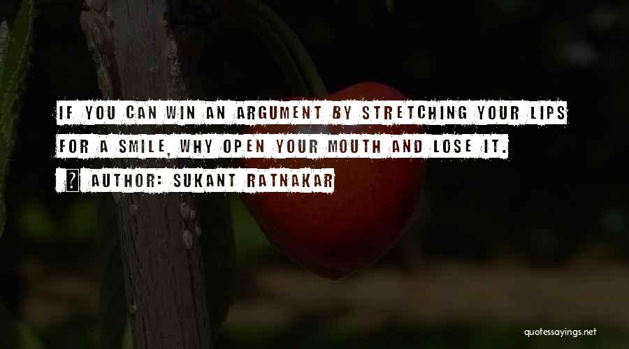 Sukant Ratnakar Quotes: If You Can Win An Argument By Stretching Your Lips For A Smile, Why Open Your Mouth And Lose It.