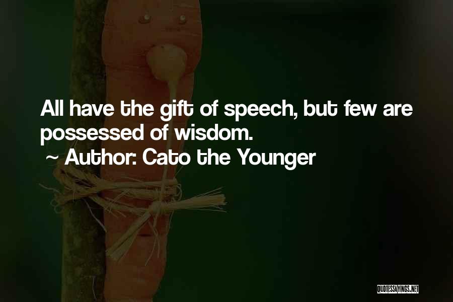 Cato The Younger Quotes: All Have The Gift Of Speech, But Few Are Possessed Of Wisdom.