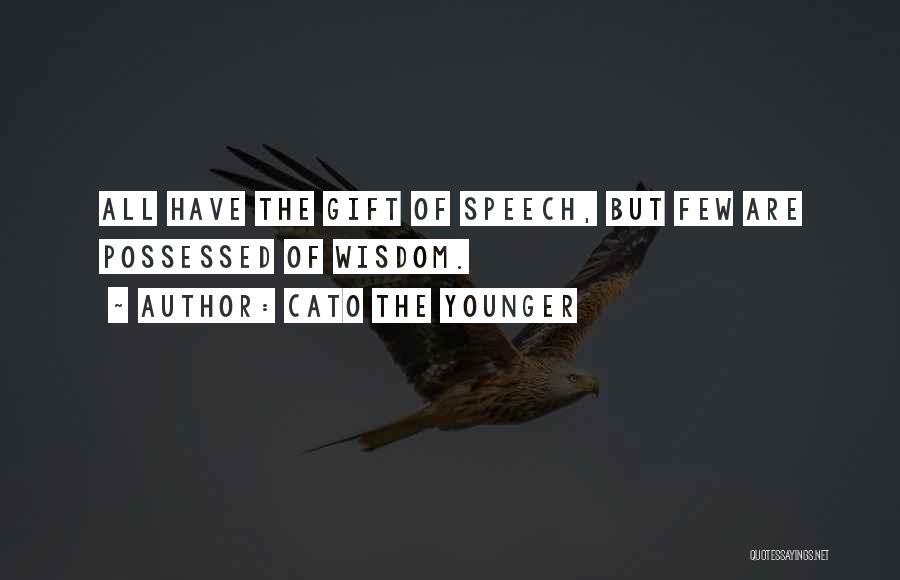 Cato The Younger Quotes: All Have The Gift Of Speech, But Few Are Possessed Of Wisdom.