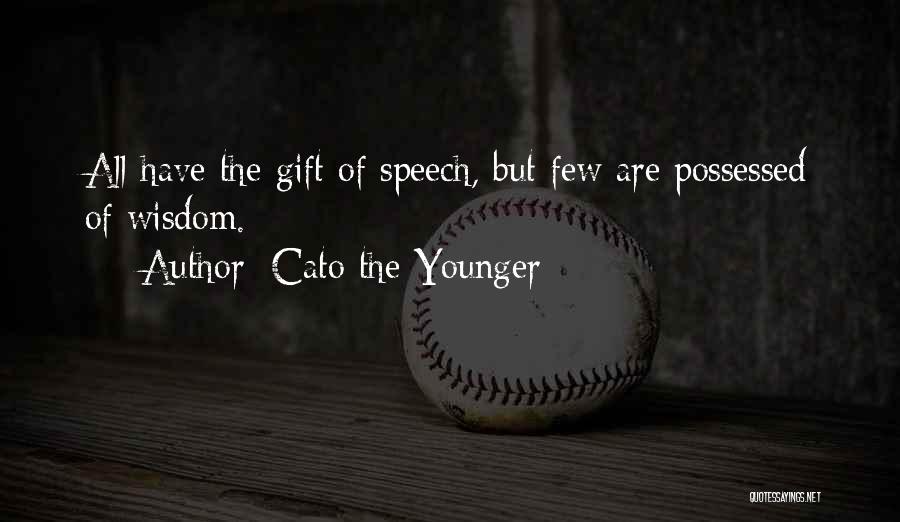 Cato The Younger Quotes: All Have The Gift Of Speech, But Few Are Possessed Of Wisdom.