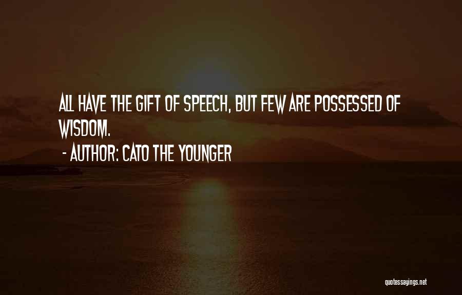 Cato The Younger Quotes: All Have The Gift Of Speech, But Few Are Possessed Of Wisdom.