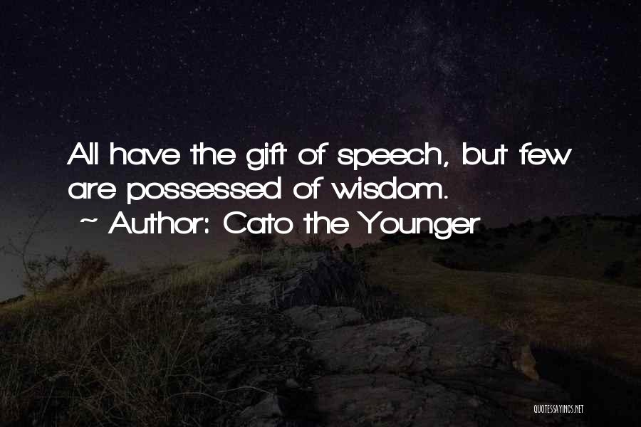 Cato The Younger Quotes: All Have The Gift Of Speech, But Few Are Possessed Of Wisdom.