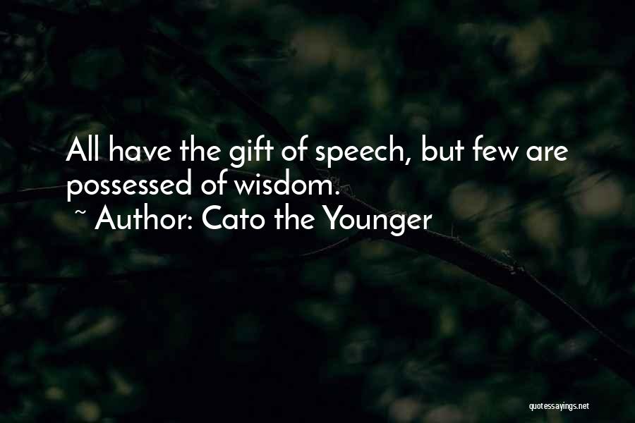 Cato The Younger Quotes: All Have The Gift Of Speech, But Few Are Possessed Of Wisdom.