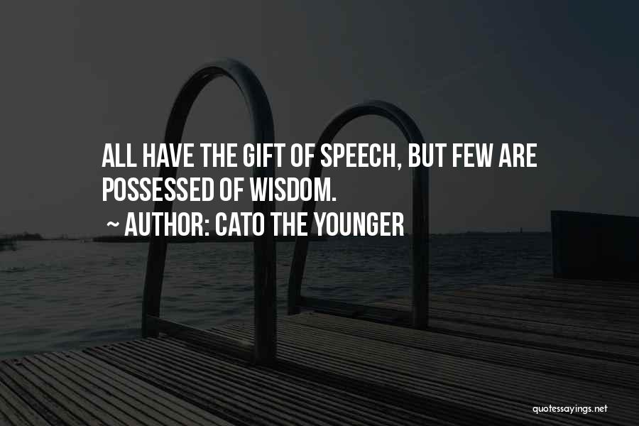 Cato The Younger Quotes: All Have The Gift Of Speech, But Few Are Possessed Of Wisdom.