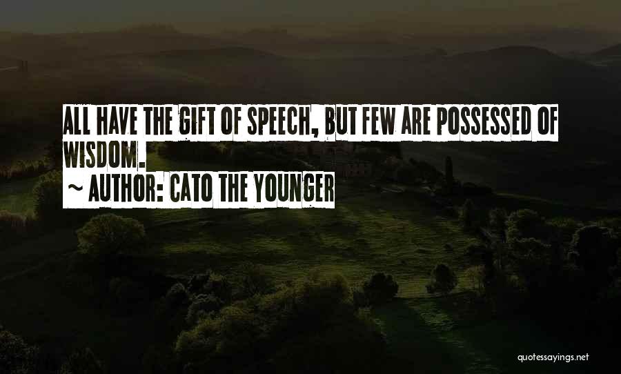 Cato The Younger Quotes: All Have The Gift Of Speech, But Few Are Possessed Of Wisdom.