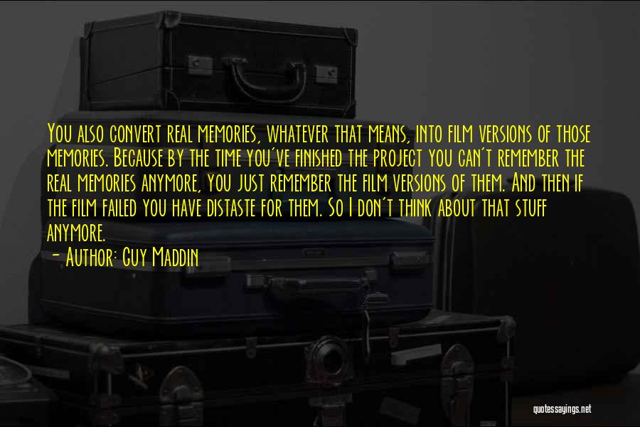 Guy Maddin Quotes: You Also Convert Real Memories, Whatever That Means, Into Film Versions Of Those Memories. Because By The Time You've Finished