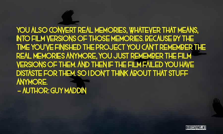 Guy Maddin Quotes: You Also Convert Real Memories, Whatever That Means, Into Film Versions Of Those Memories. Because By The Time You've Finished