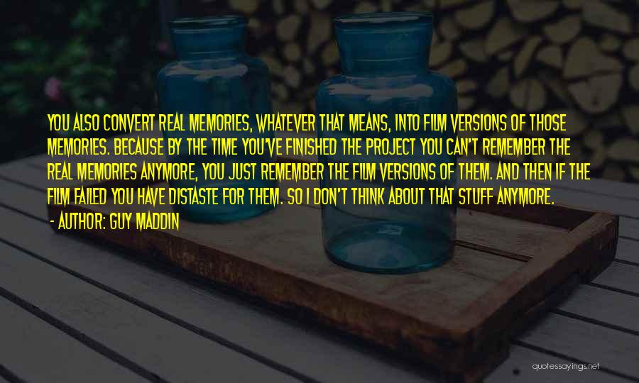 Guy Maddin Quotes: You Also Convert Real Memories, Whatever That Means, Into Film Versions Of Those Memories. Because By The Time You've Finished