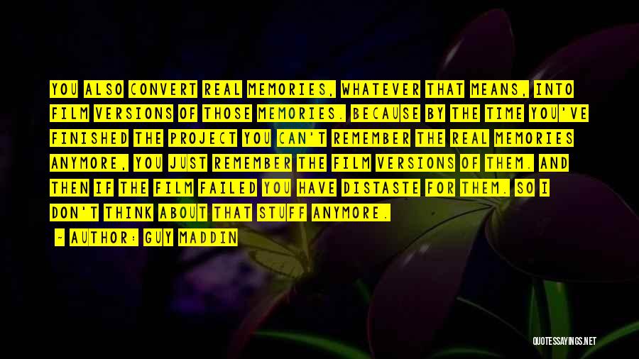 Guy Maddin Quotes: You Also Convert Real Memories, Whatever That Means, Into Film Versions Of Those Memories. Because By The Time You've Finished