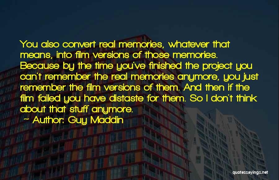 Guy Maddin Quotes: You Also Convert Real Memories, Whatever That Means, Into Film Versions Of Those Memories. Because By The Time You've Finished