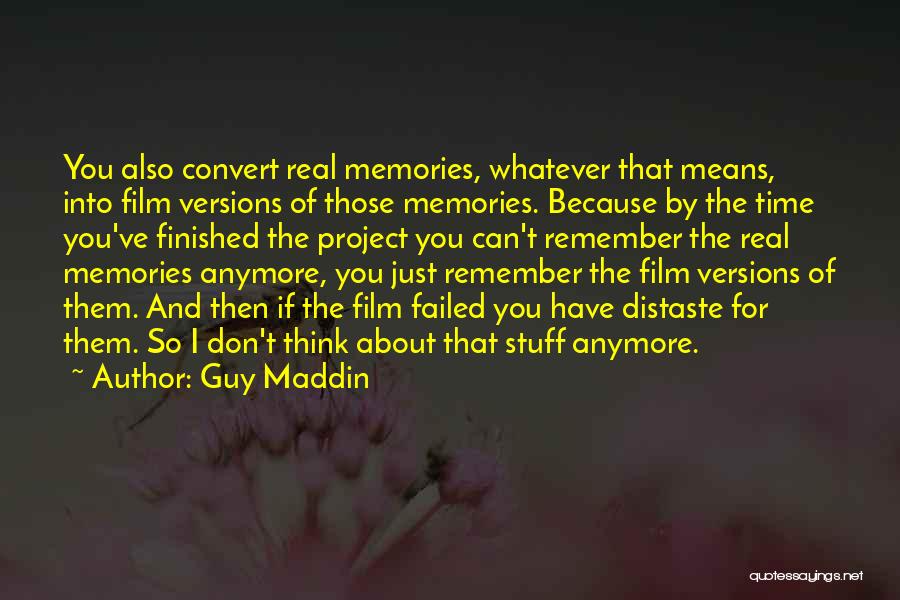 Guy Maddin Quotes: You Also Convert Real Memories, Whatever That Means, Into Film Versions Of Those Memories. Because By The Time You've Finished