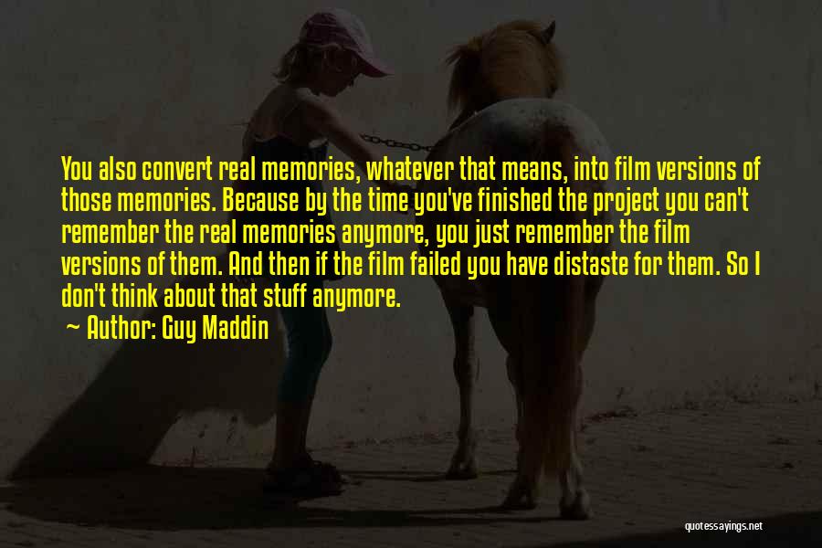 Guy Maddin Quotes: You Also Convert Real Memories, Whatever That Means, Into Film Versions Of Those Memories. Because By The Time You've Finished