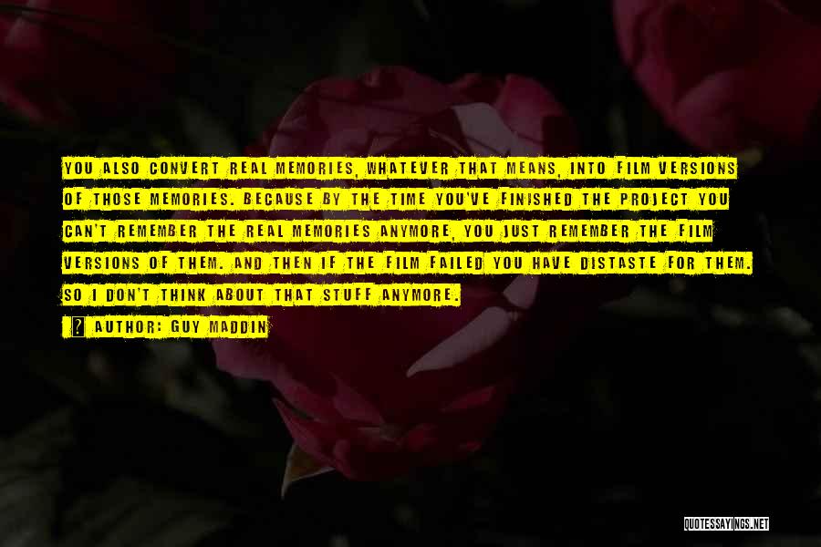 Guy Maddin Quotes: You Also Convert Real Memories, Whatever That Means, Into Film Versions Of Those Memories. Because By The Time You've Finished