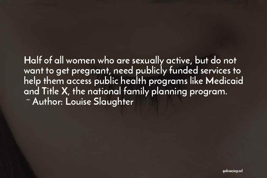 Louise Slaughter Quotes: Half Of All Women Who Are Sexually Active, But Do Not Want To Get Pregnant, Need Publicly Funded Services To